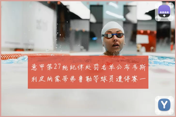 意甲第27轮纪律处罚名单公布韦斯利皮纳蒙蒂弗鲁勒等球员遭停赛一轮
