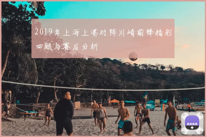 2019年上海上港对阵川崎前锋精彩回顾与赛后分析