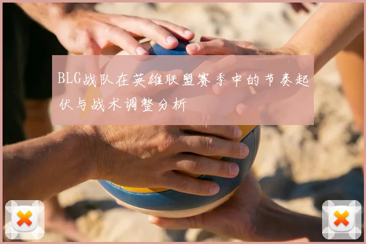 BLG战队在英雄联盟赛季中的节奏起伏与战术调整分析
