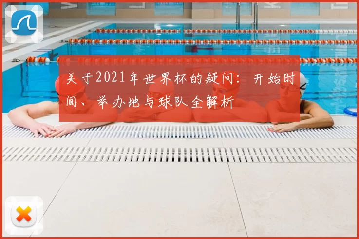 关于2021年世界杯的疑问:开始时间、举办地与球队全解析
