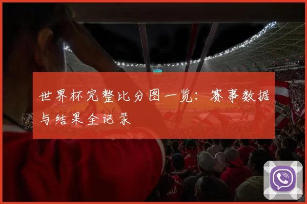 世界杯完整比分图一览:赛事数据与结果全记录