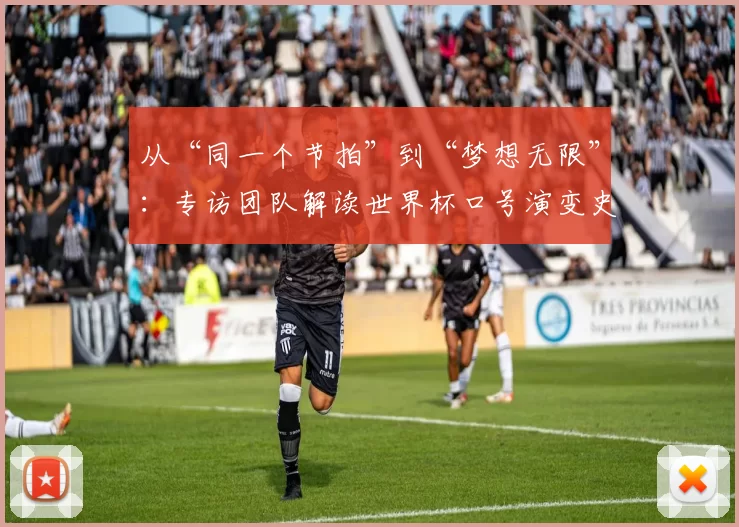 从“同一个节拍”到“梦想无限”:专访团队解读世界杯口号演变史