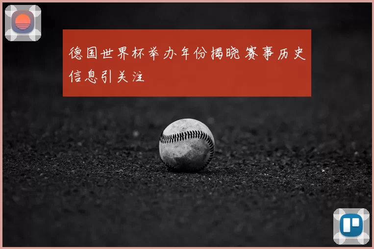 德国世界杯举办年份揭晓 赛事历史信息引关注
