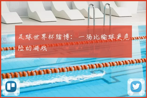 足球世界杯赌博:一场比输球更危险的游戏