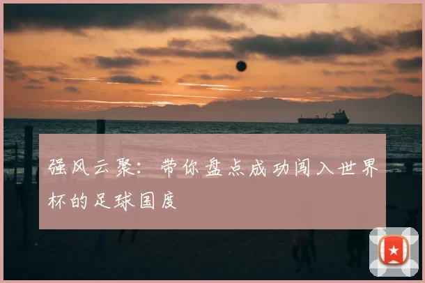 强风云聚:带你盘点成功闯入世界杯的足球国度
