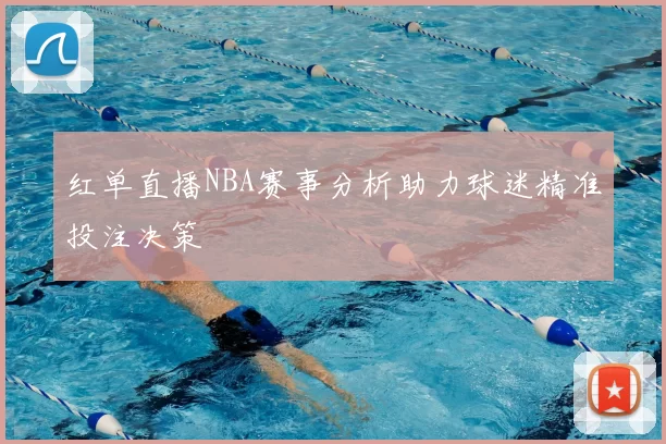 红单直播NBA赛事分析助力球迷精准投注决策