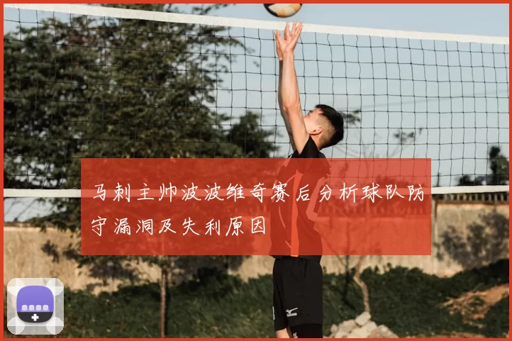 马刺主帅波波维奇赛后分析球队防守漏洞及失利原因