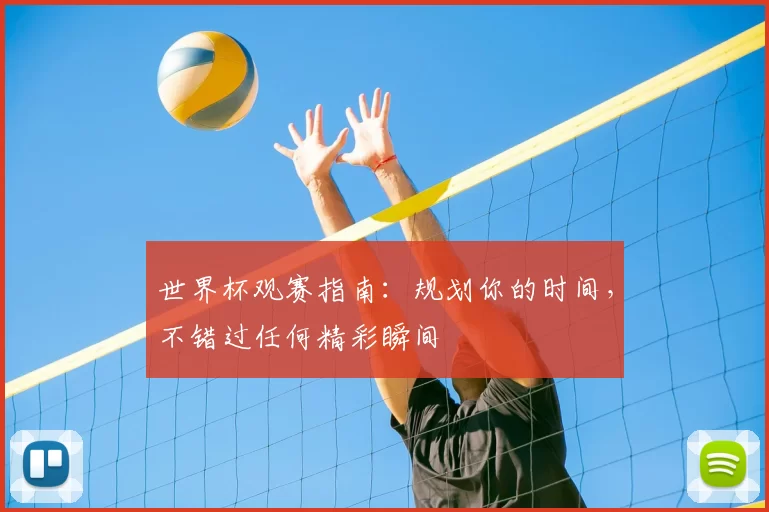 世界杯观赛指南:规划你的时间,不错过任何精彩瞬间