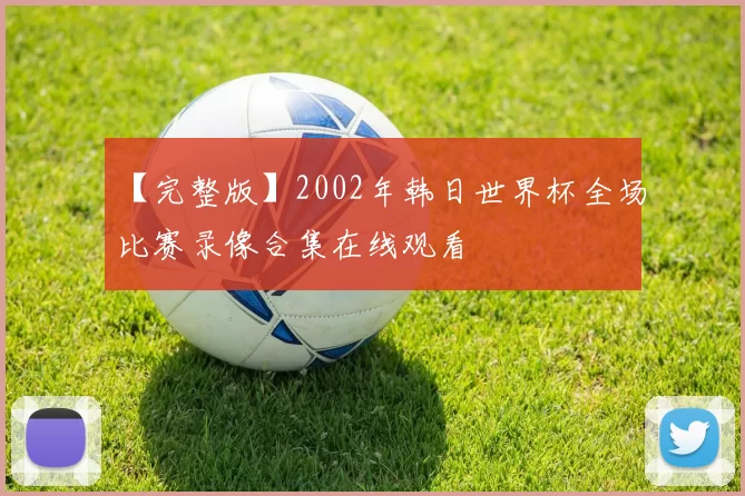 【完整版】2002年韩日世界杯全场比赛录像合集在线观看