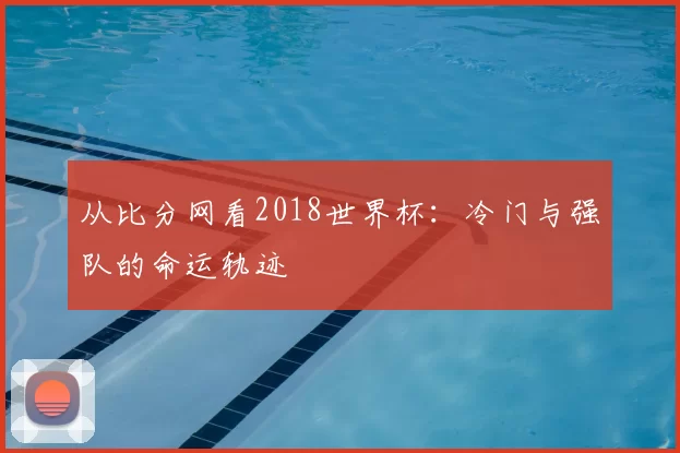 从比分网看2018世界杯:冷门与强队的命运轨迹