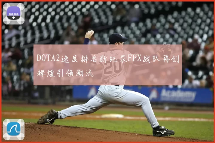 DOTA2速度排名新纪录FPX战队再创辉煌引领潮流