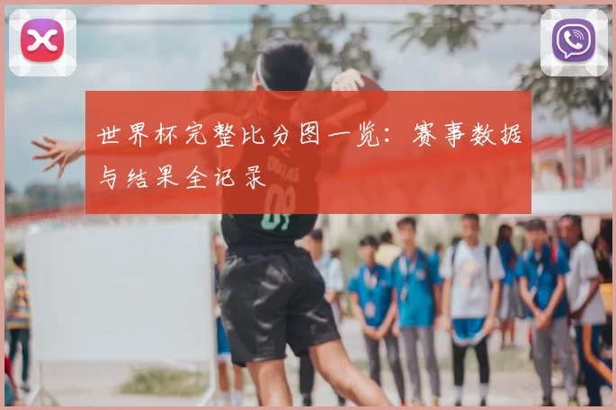 世界杯完整比分图一览:赛事数据与结果全记录