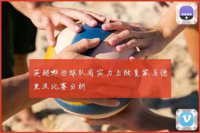 英超哪些球队有实力击败皇家马德里及比赛分析