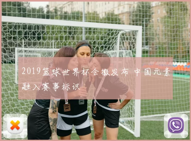 2019篮球世界杯会徽发布 中国元素融入赛事标识