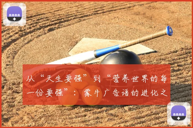 从“天生要强”到“营养世界的每一份要强”：蒙牛广告语的进化之旅