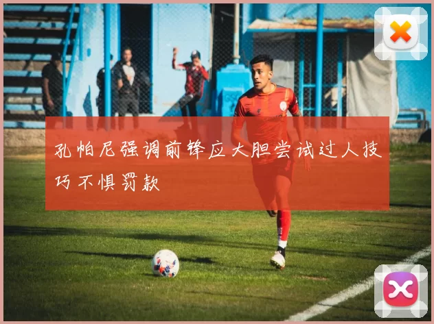 孔帕尼强调前锋应大胆尝试过人技巧不惧罚款
