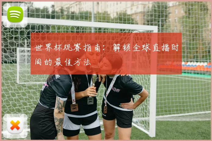 世界杯观赛指南:解锁全球直播时间的最佳方法