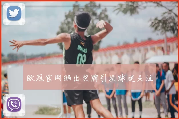 欧冠官网晒出奖牌引发球迷关注