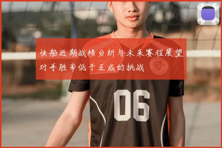 快船近期战绩分析与未来赛程展望对手胜率低于五成的挑战