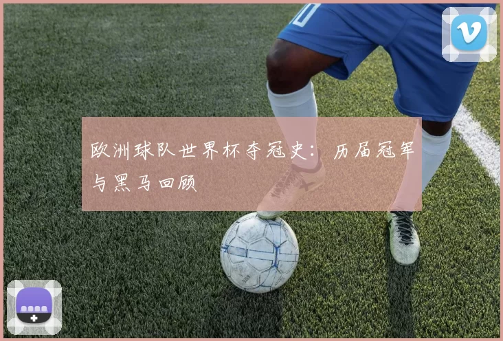 欧洲球队世界杯夺冠史：历届冠军与黑马回顾