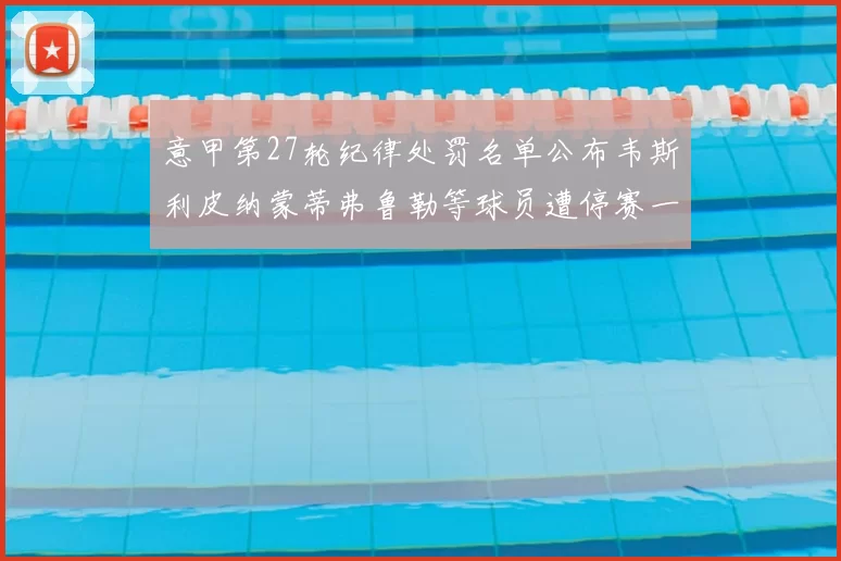 意甲第27轮纪律处罚名单公布韦斯利皮纳蒙蒂弗鲁勒等球员遭停赛一轮