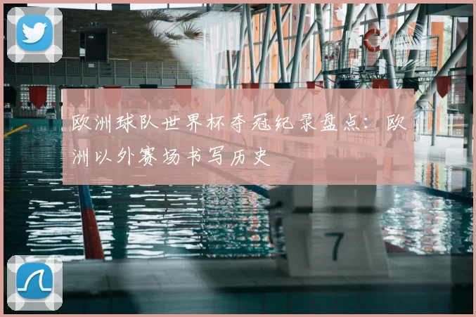 欧洲球队世界杯夺冠纪录盘点:欧洲以外赛场书写历史