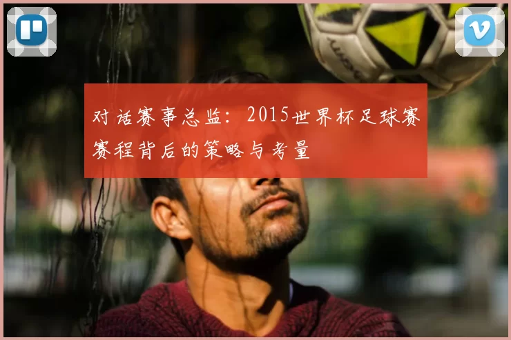 对话赛事总监:2015世界杯足球赛赛程背后的策略与考量
