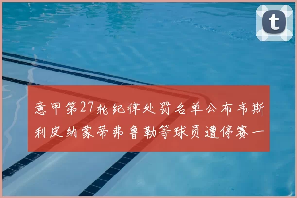 意甲第27轮纪律处罚名单公布韦斯利皮纳蒙蒂弗鲁勒等球员遭停赛一轮