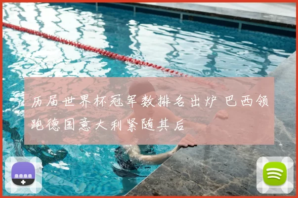 历届世界杯冠军数排名出炉 巴西领跑德国意大利紧随其后