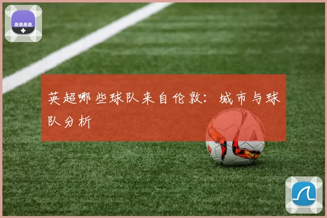 英超哪些球队来自伦敦:城市与球队分析
