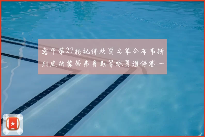 意甲第27轮纪律处罚名单公布韦斯利皮纳蒙蒂弗鲁勒等球员遭停赛一轮