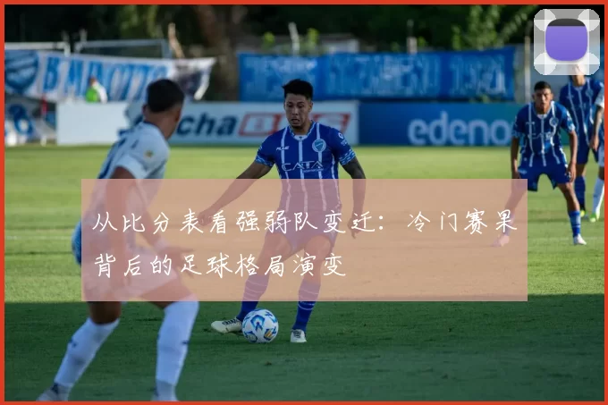 从比分表看强弱队变迁:冷门赛果背后的足球格局演变