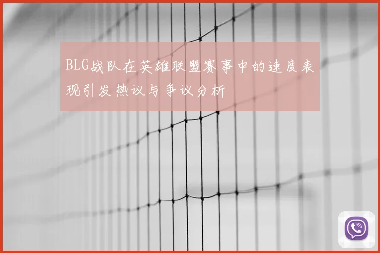 BLG战队在英雄联盟赛事中的速度表现引发热议与争议分析
