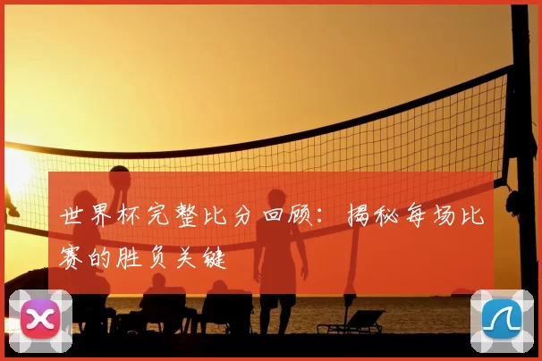 世界杯完整比分回顾:揭秘每场比赛的胜负关键