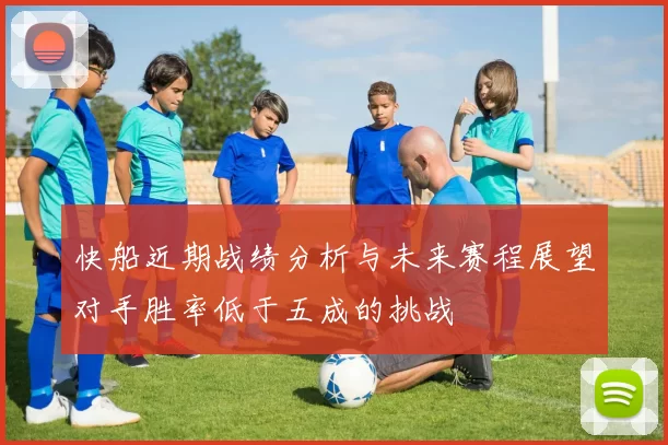 快船近期战绩分析与未来赛程展望对手胜率低于五成的挑战