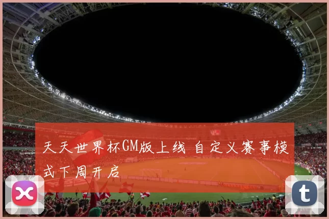 天天世界杯GM版上线 自定义赛事模式下周开启