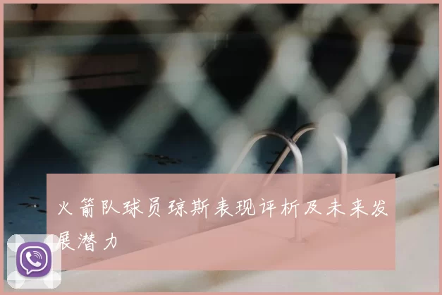 火箭队球员琼斯表现评析及未来发展潜力