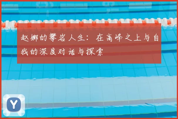 赵娜的攀岩人生：在高峰之上与自我的深度对话与探索
