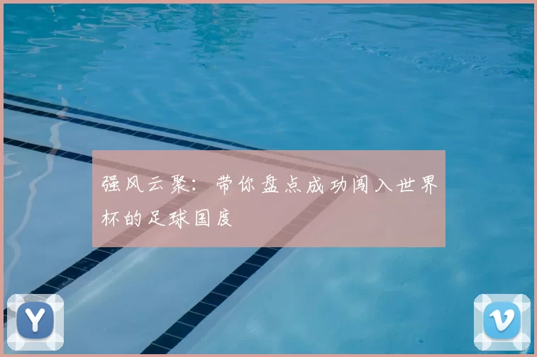 强风云聚:带你盘点成功闯入世界杯的足球国度