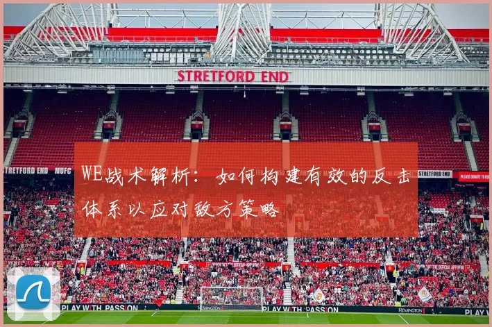 WE战术解析:如何构建有效的反击体系以应对敌方策略