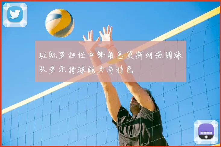 班凯罗担任中锋角色莫斯利强调球队多元持球能力与特色