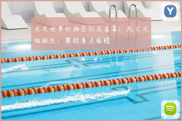 女足世界杯抽签仪式落幕:死亡之组诞生,赛程看点前瞻