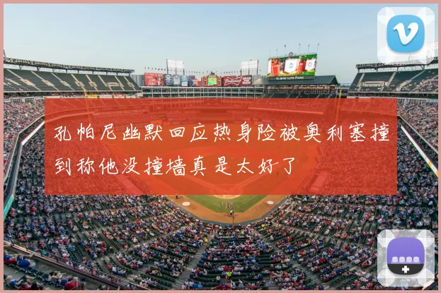 孔帕尼幽默回应热身险被奥利塞撞到称他没撞墙真是太好了