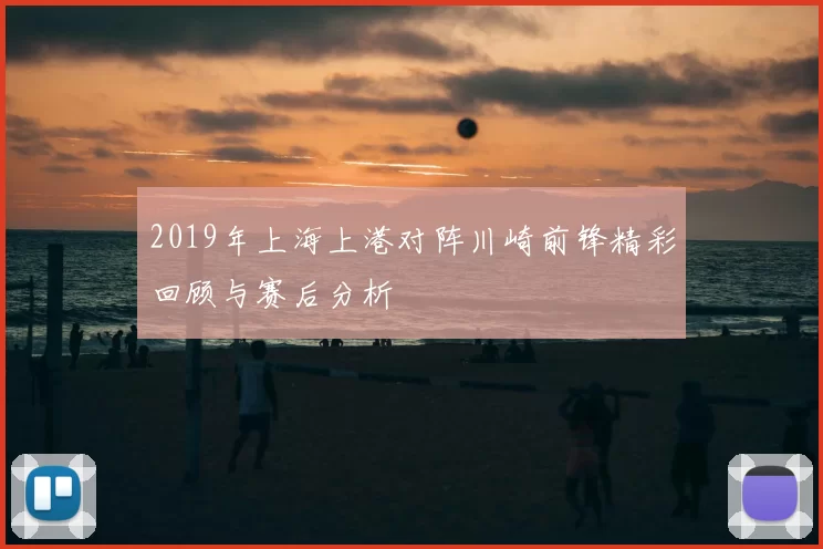 2019年上海上港对阵川崎前锋精彩回顾与赛后分析