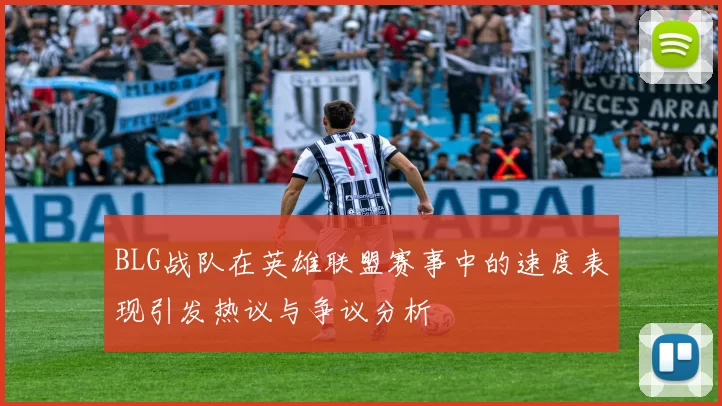 BLG战队在英雄联盟赛事中的速度表现引发热议与争议分析