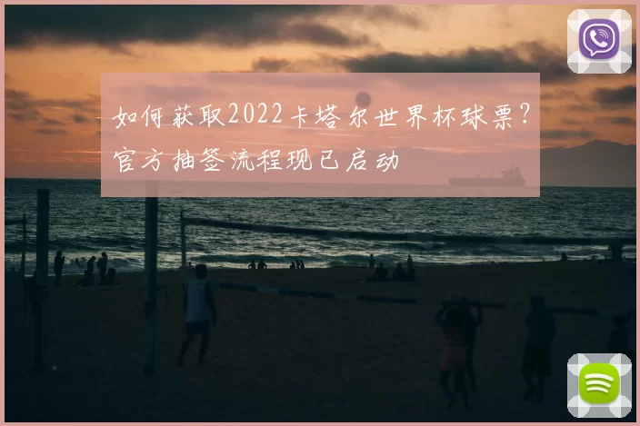 如何获取2022卡塔尔世界杯球票?官方抽签流程现已启动
