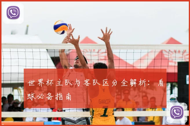 世界杯主队与客队区分全解析:看球必备指南