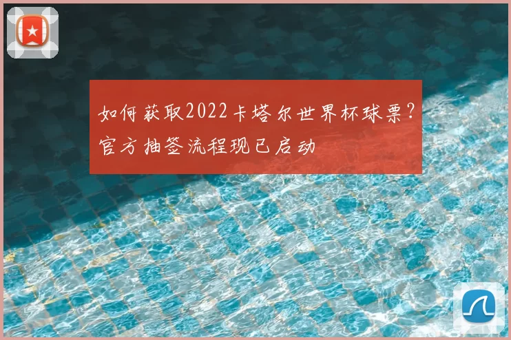 如何获取2022卡塔尔世界杯球票?官方抽签流程现已启动