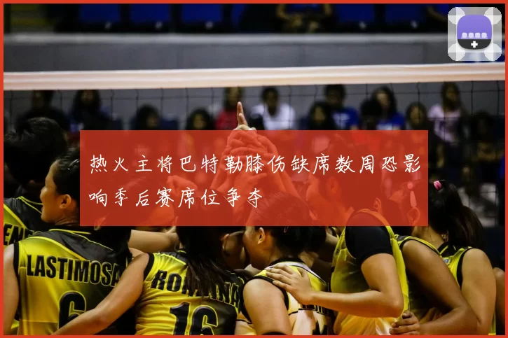 热火主将巴特勒膝伤缺席数周恐影响季后赛席位争夺