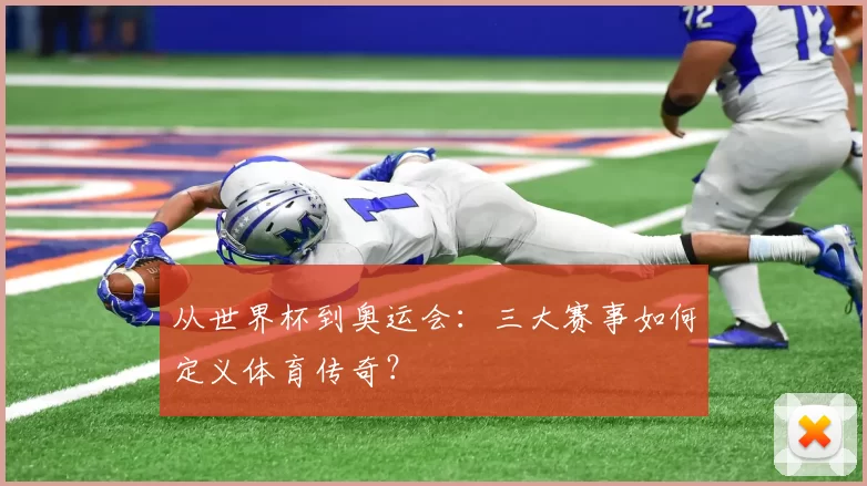 从世界杯到奥运会:三大赛事如何定义体育传奇?